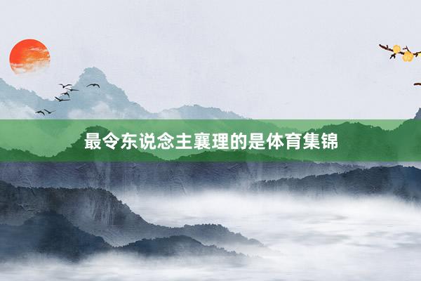 最令东说念主襄理的是体育集锦
