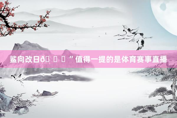 鲨向改日🏀”值得一提的是体育赛事直播
