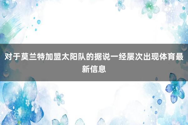 对于莫兰特加盟太阳队的据说一经屡次出现体育最新信息