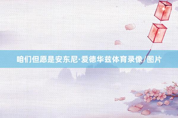 咱们但愿是安东尼·爱德华兹体育录像/图片