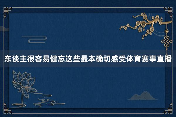 东谈主很容易健忘这些最本确切感受体育赛事直播
