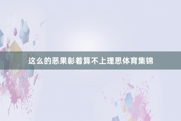 这么的恶果彰着算不上理思体育集锦