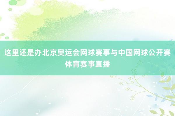 这里还是办北京奥运会网球赛事与中国网球公开赛体育赛事直播