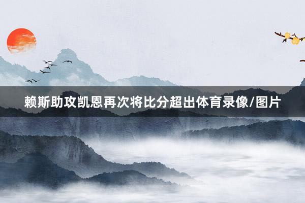 赖斯助攻凯恩再次将比分超出体育录像/图片