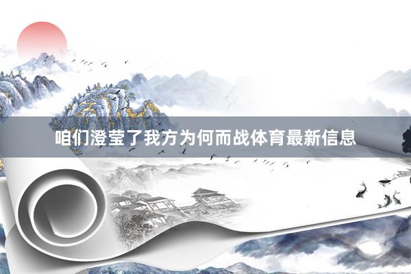 咱们澄莹了我方为何而战体育最新信息