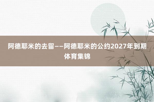 阿德耶米的去留——阿德耶米的公约2027年到期体育集锦