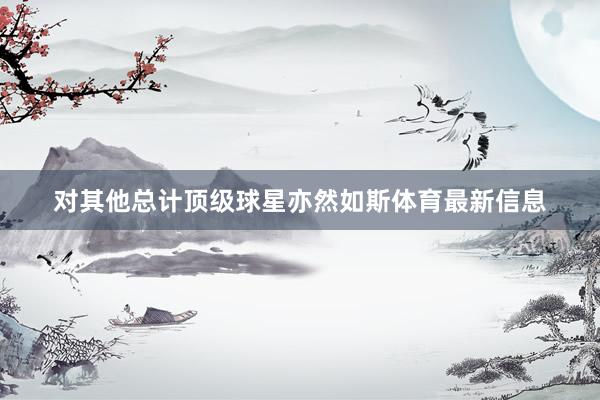对其他总计顶级球星亦然如斯体育最新信息