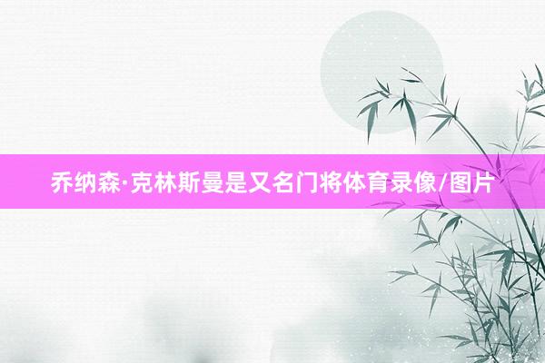 乔纳森·克林斯曼是又名门将体育录像/图片
